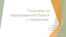 Презентация по технологии Тюльпаны из гофрированной бумаги с сюрпризом