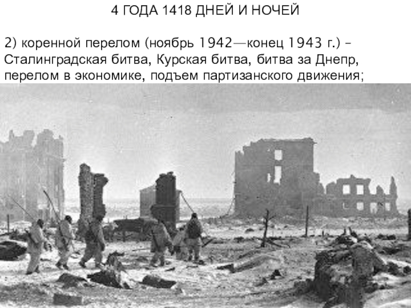 4 ГОДА 1418 ДНЕЙ И НОЧЕЙ2) коренной перелом (ноябрь 1942—конец 1943 г.) – Сталинградская битва, Курская битва,