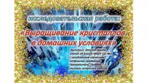 Презентация к исследовательской работе Выращивание кристаллов в домашних условиях