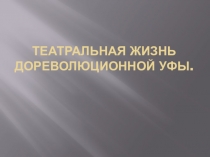 Презетация по ИКБ Театральная жизнь дореволюционной Уфы