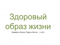 Презентация Здоровый образ жизни учащихся 4А класса Казарян Агаси и Чарина Антона