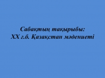 ХХ ғ.б. Қазақстан мәдениеті.