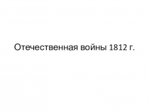 Презентация по истории Отечественная война 1812 г