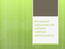 Презентация классному руководителю на тему младший школьник как субъект учебной деятельности
