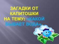 Презентация к занятию по ознакомлению с окружающем миром на тему Какой бывает вода?