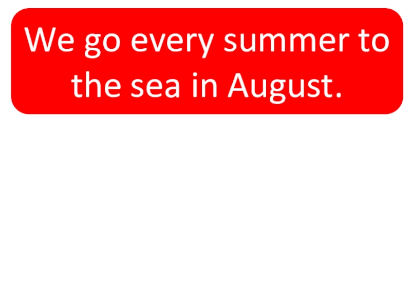 We go every summer to the sea in August.We go to the sea every summer in August.