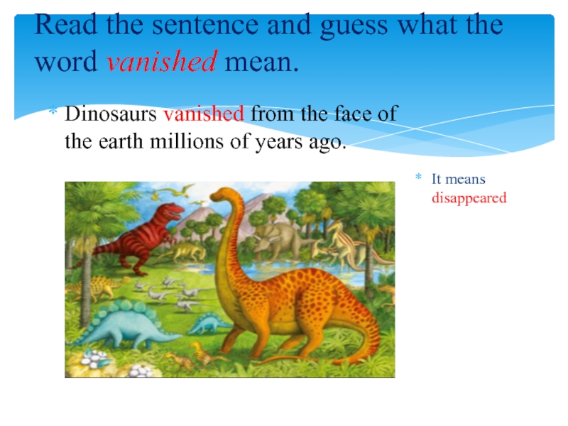 Read the sentence and guess what the word vanished mean. Dinosaurs vanished from the face of the