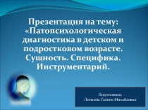 Презентация Патопсихологическая диагностика в детском и подростковом возрасте. Сущность. Специфика. Инструментарий.