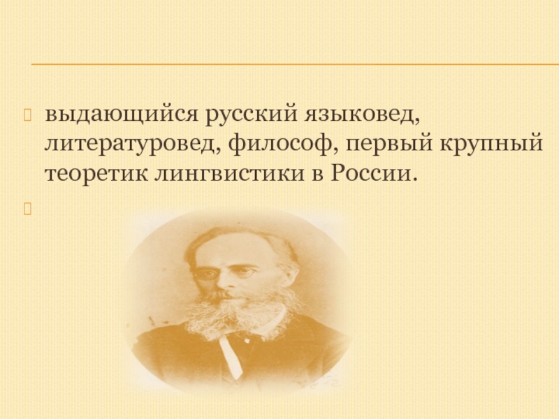 выдающийся русский языковед, литературовед, философ, первый крупный теоретик лингвистики в России.