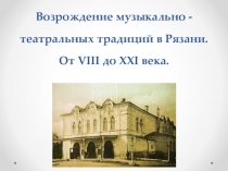 Презентация по музыке ученицы 8 класса Хлыстовой Полины на тему Возрождение музыкально-театральных традиций в Рязани