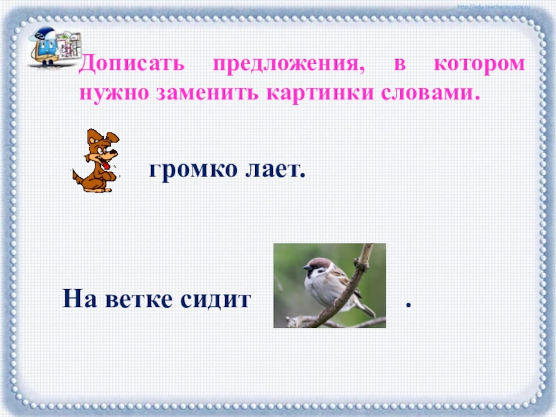 Подпишите картинки словами начинающимися. Дописать предложение. Дописать предложение в открытке. Заменить картинку словом. Закончите предложения заменив рисунки словами.