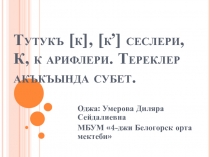 Презентация по крымскотатарскому языку на тему  Тутукъ [к], [к’] сеслери, К, к арифлери. Тереклер акъкъында субет.