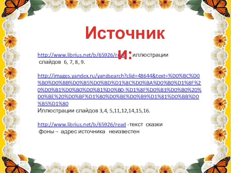 http://www.librius.net/b/65926/read   иллюстрации слайдов 6, 7, 8, 9.http://images.yandex.ru/yandsearch?clid=48644&text=%D0%BC%D0%B0%D0%BB%D0%B5%D0%BD%D1%8C%D0%BA%D0%B0%D1%8F%20%D0%B1%D0%B0%D0%B1%D0%B0-%D1%8F%D0%B3%D0%B0%20%D0%BE%20%D0%BF%D1%80%D0%BE%D0%B9%D1%81%D0%BB%D0%B5%D1%80Иллюстрации слайдов 3,4, 5,11,12,14,15,16.http://www.librius.net/b/65926/read -текст сказки фоны – адрес