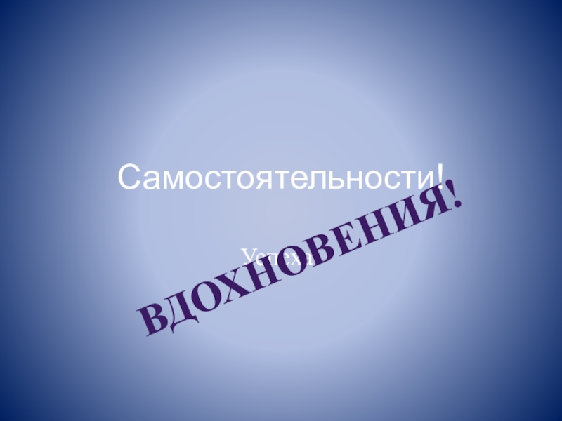 Самостоятельности! Успеха! Вдохновения!