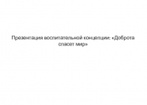 Воспитательная концепция Доброта спасет мир Презентация