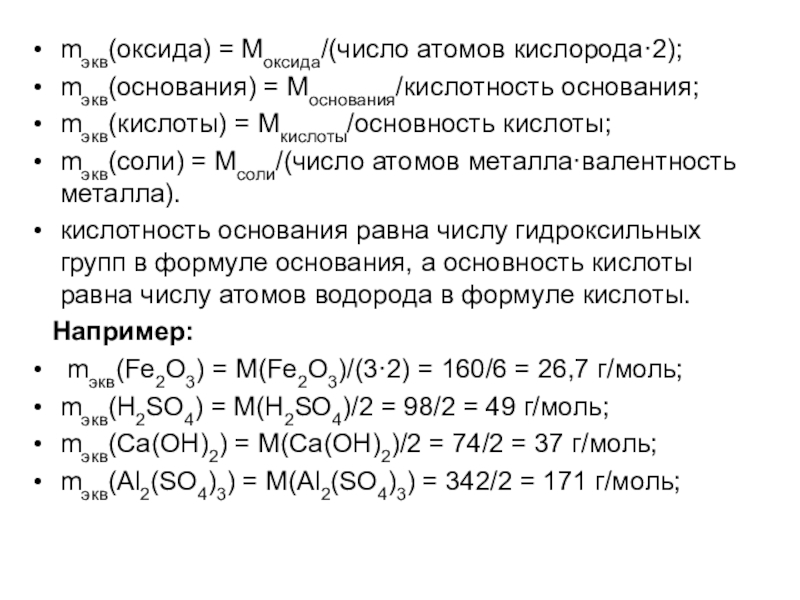 mэкв(оксида) = Моксида/(число атомов кислорода·2);mэкв(основания) = Моснования/кислотность основания;mэкв(кислоты) = Мкислоты/основность кислоты;mэкв(соли) = Мсоли/(число атомов металла·валентность металла).кислотность основания