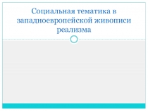 Презентация по МХК на тему Социальная тематика в западноевропейской живописи реализма (11 класс)