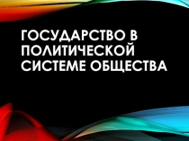 Открытый урок по обществознанию:Государство в политической системе общества.
