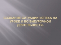 Создание ситуации успеха на уроке и во внеурочной деятельности.
