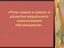 Роль семьи и школы в развитии морального самосознания обучающихся.