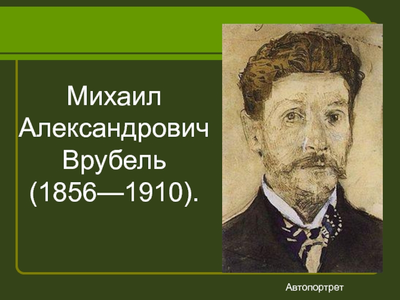 Михаил АлександровичВрубель(1856—1910). Автопортрет