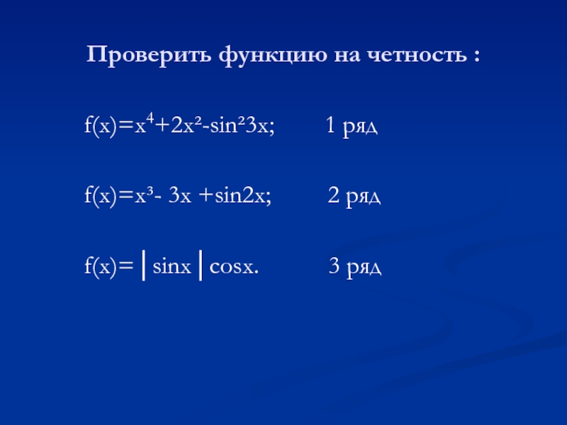 Проверить функцию на четность :f(x)=x4+2x²-sin²3x;    1 рядf(x)=x³- 3x +sin2x;     2