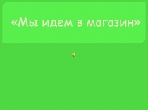 Презентация Мы идем в магазин