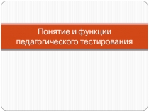 Презентация по педагогике Понятие и функции педагогического тестирования