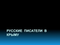 Презентация по литературе на тему Русские писатели в Крыму (5-11 класс)