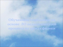 Обучающие технологии на основе ЛО педагогического процесса на уроках физики