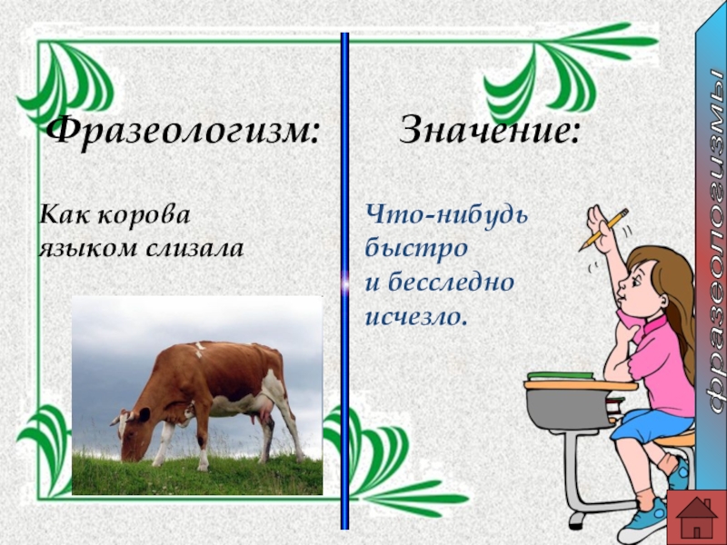 Фразеологизм:Значение: Как корова языком слизалаЧто-нибудь быстро и бесследно исчезло.фразеологизмы