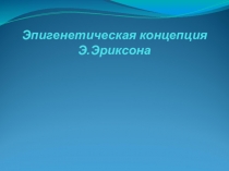 Презентация Эпигенетическая концепция Эриксона-стадии развития личности