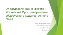 Презентация по МХК на тему От раздробленных княжеств к Московской Руси:утверждение общерусского художественного стиля