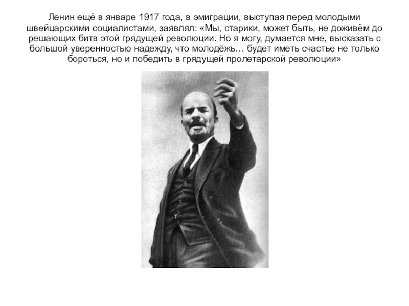 Ленин ещё в январе 1917 года, в эмиграции, выступая перед молодыми швейцарскими социалистами, заявлял: «Мы, старики, может