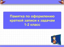 Презентация Памятка по оформлению краткой записи к задачам 1-2 класс
