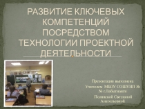 Презентация  Развитие ключевых компетенций ПОСРЕДСТВОМ ТЕХНОЛОГИИ ПРОЕКТНОЙ ДЕЯТЕЛЬНОСТИ