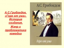 А.С.Грибоедов. Горе от ума. История создания. Жанр и проблематика произведения.