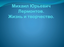 Презентация по литературе на тему Жизнь и творчество М.Ю. Лермонтова