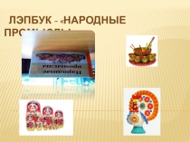 Презентация. Лэпбук Народные промыслы для старшего дошкольного возраста.