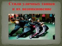 Презентация по истории уличных танцев Стили уличных танцев и их возникновение