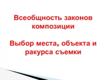 Всеобщность законов композиции.Выбор места, объекта и ракурса съемки