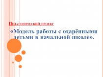 Презентация Модель работы с одаренными детьми в начальной школе