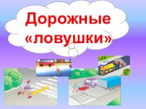 Презентация по правилам дорожного движения Дорожные ловушки