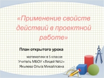Презентация к уроку математики на темуПрименение свойств действий в проектной работе