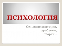 Презентация по психологии на тему: Основные категории, проблемы, теории