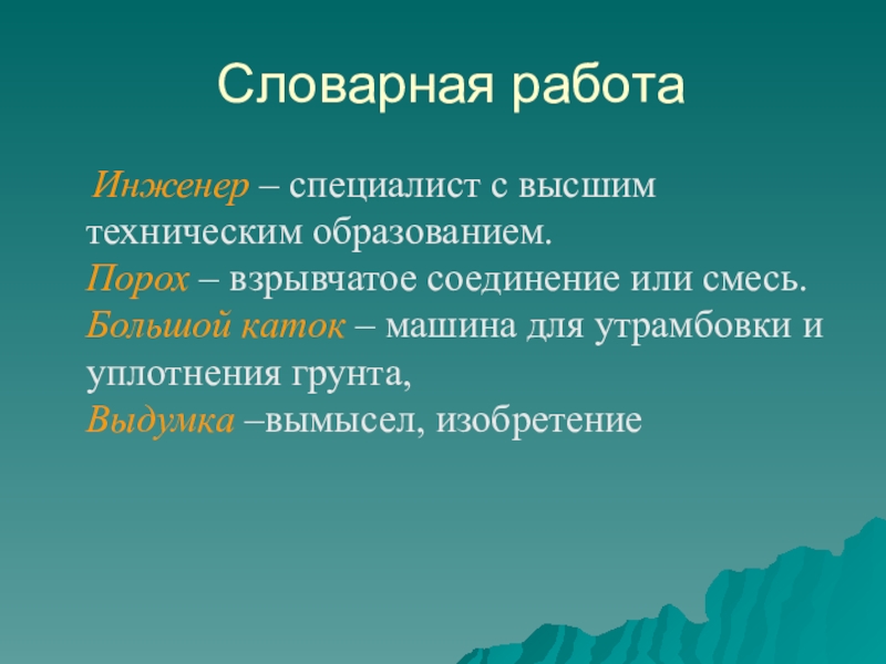 Словарная работа Инженер – специалист с высшим техническим образованием. Порох – взрывчатое соединение или смесь. Большой каток – машина