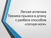 Презентация по физкультуре на тему Легкая атлетика Техника прыжка в длину с разбега способом согнув ноги