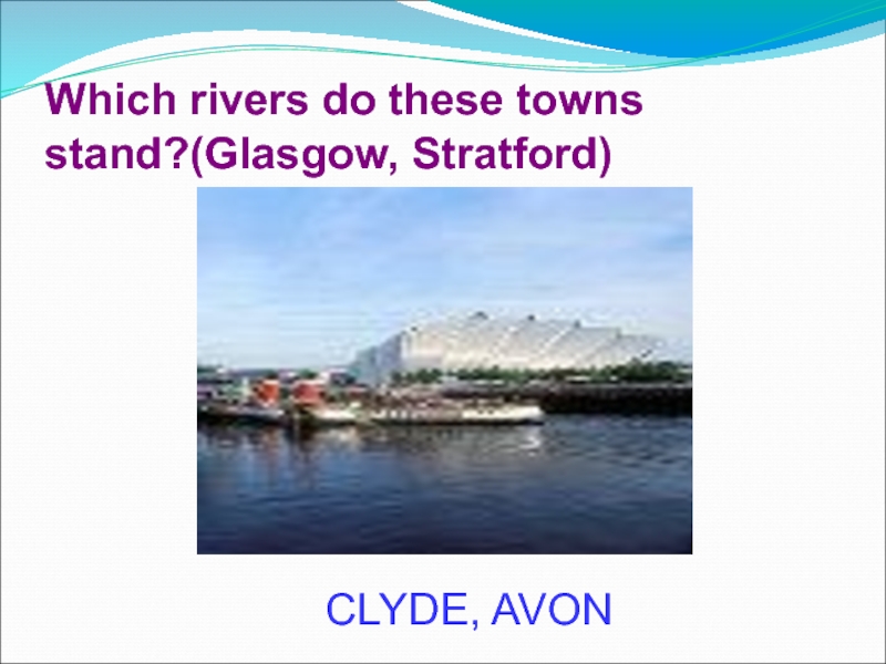 Which rivers do these towns stand?(Glasgow, Stratford)CLYDE, AVON