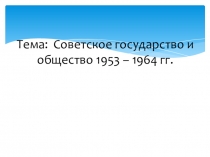 Презентация по истории на тему Советское государство и общество 1953 – 1964 гг. (9 класс)