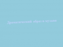 ПрезентацияДраматический образ в музыке